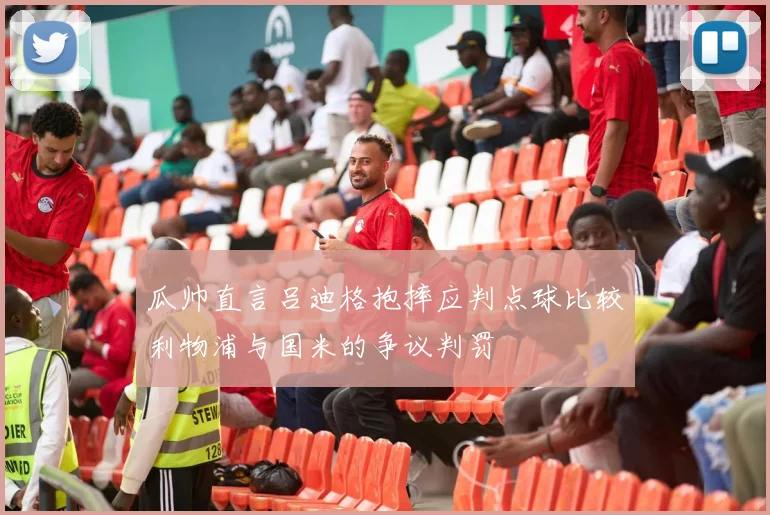 瓜帅直言吕迪格抱摔应判点球比较利物浦与国米的争议判罚