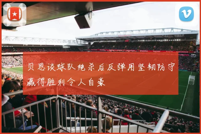 贝恩谈球队绝杀后反弹用坚韧防守赢得胜利令人自豪