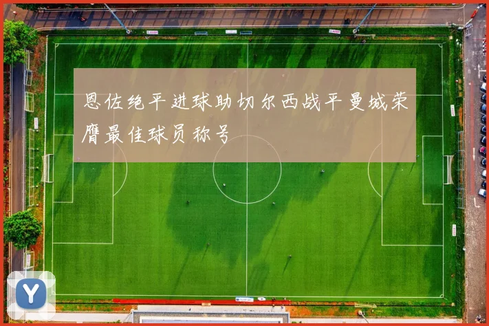 恩佐绝平进球助切尔西战平曼城荣膺最佳球员称号