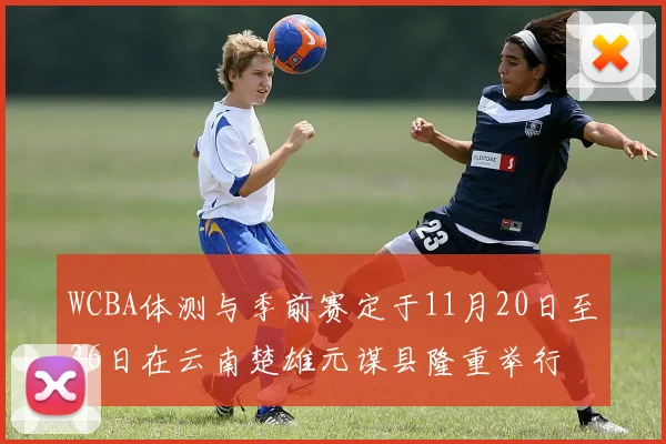 WCBA体测与季前赛定于11月20日至26日在云南楚雄元谋县隆重举行