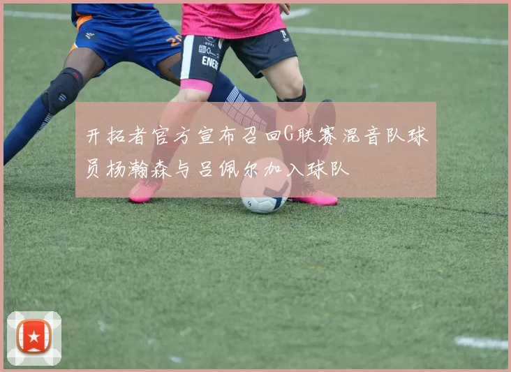 开拓者官方宣布召回G联赛混音队球员杨瀚森与吕佩尔加入球队