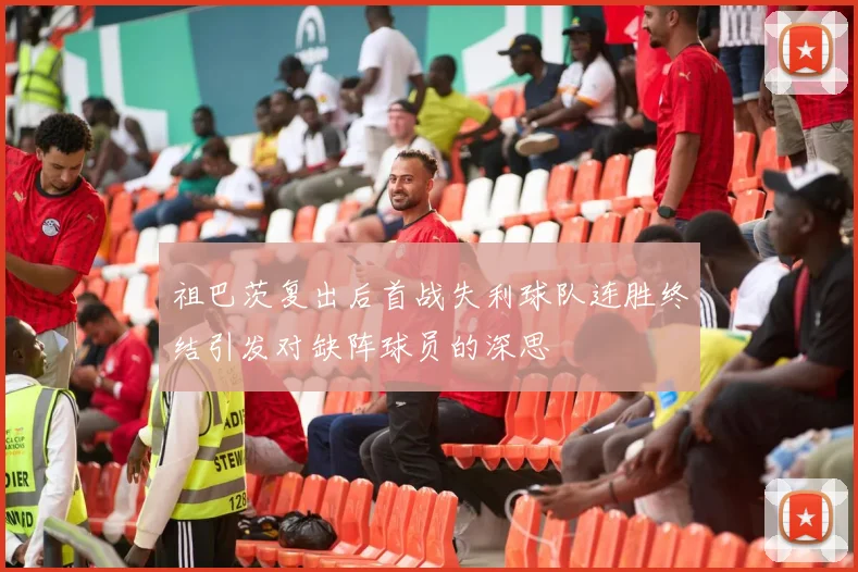 祖巴茨复出后首战失利球队连胜终结引发对缺阵球员的深思