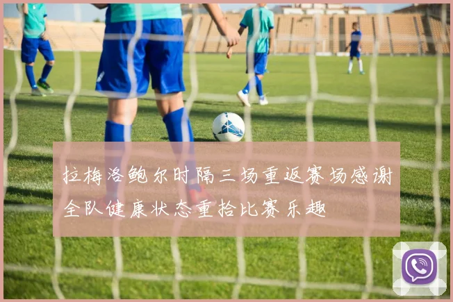 拉梅洛鲍尔时隔三场重返赛场感谢全队健康状态重拾比赛乐趣