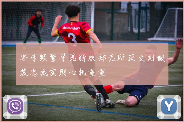 字母频繁寻觅新欢却无所获立刻假装忠诚实则心机重重