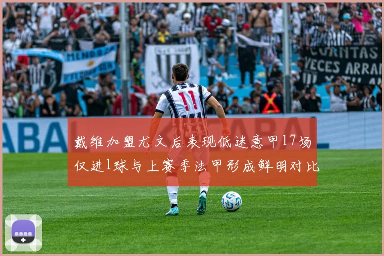 戴维加盟尤文后表现低迷意甲17场仅进1球与上赛季法甲形成鲜明对比