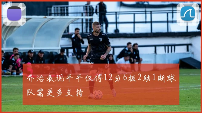 乔治表现平平仅得12分6板2助1断球队需更多支持