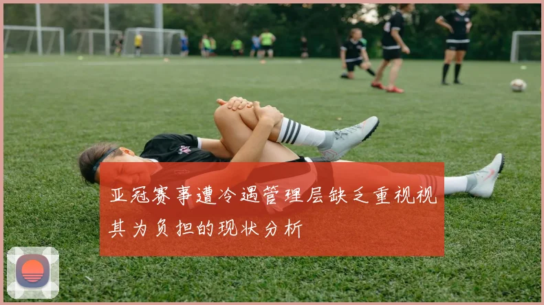 亚冠赛事遭冷遇管理层缺乏重视视其为负担的现状分析