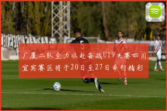 广厦二队全力以赴备战U19决赛四川宜宾赛区将于20日至27日举行精彩对决