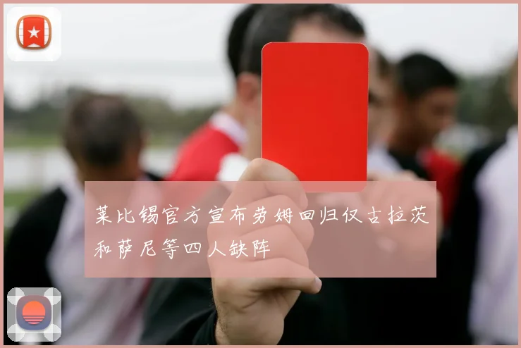 莱比锡官方宣布劳姆回归仅古拉茨和萨尼等四人缺阵