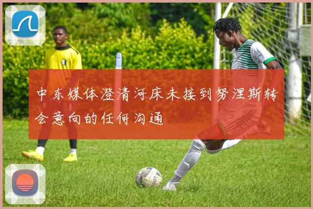 中东媒体澄清河床未接到努涅斯转会意向的任何沟通