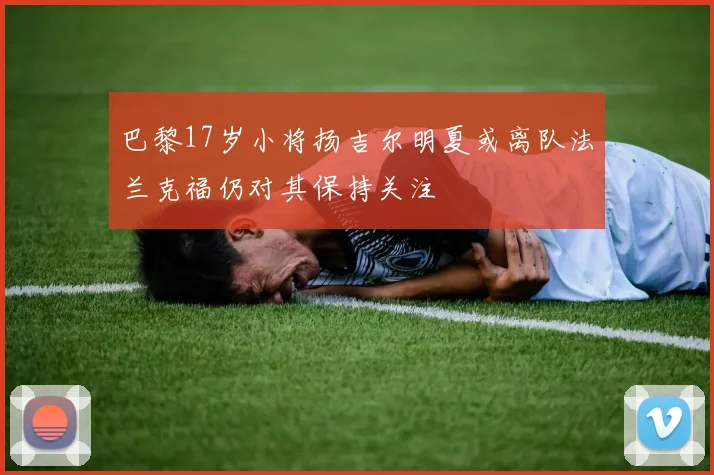 巴黎17岁小将扬吉尔明夏或离队法兰克福仍对其保持关注